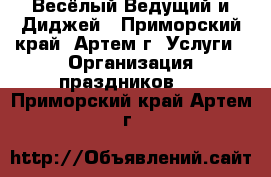 Весёлый Ведущий и Диджей - Приморский край, Артем г. Услуги » Организация праздников   . Приморский край,Артем г.